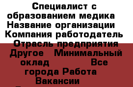 Специалист с образованием медика › Название организации ­ Компания-работодатель › Отрасль предприятия ­ Другое › Минимальный оклад ­ 19 000 - Все города Работа » Вакансии   . Башкортостан респ.,Баймакский р-н